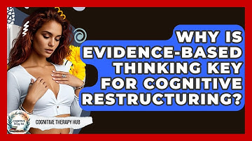 Why Is Evidence-based Thinking Key For Cognitive Restructuring? - Cognitive Therapy Hub