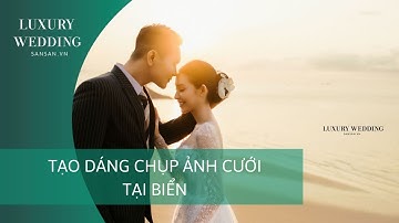 XU HƯỚNG TẠO DÁNG CHỤP ẢNH CƯỚI ĐẸP TẠI BÃI BIỂN | LUXURY WEDDING