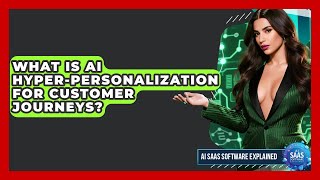 What Is AI Hyper-personalization For Customer Journeys? - AI SaaS Software Explained