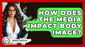 How Does The Media Impact Body Image? - Cognitive Therapy Hub