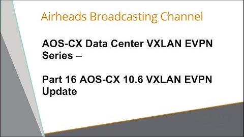 AOS-CX 10.6 VXLAN EVPN Update - AOS-CX Data Center VXLAN EVPN Series 16