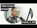 Trần Khánh Hoàng - Nhà Biên kịch nổi tiếng từ phim hài đến kinh dị [Have A Sip Podcast Ep.7]