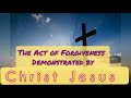 The Act of Forgiveness demonstrated by CHRIST JESUS