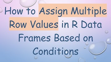 How to Assign Multiple Row Values in R Data Frames Based on Conditions