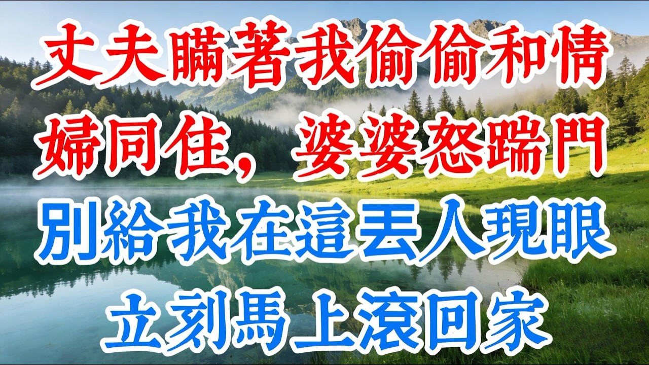 [完结】丈夫瞞著我和情婦同住，婆婆怒踹門：別給我在這丟人現眼，立刻馬上滾回家