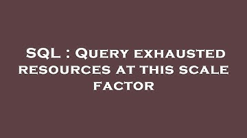 SQL : Query exhausted resources at this scale factor