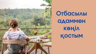 ОТБАСЫЛЫ АДАММЕН КӨҢІЛ ҚОСТЫМ... Өмірден алынған