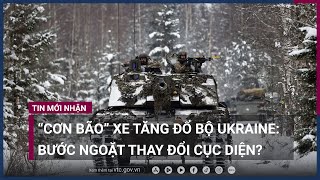 “Cơn bão” xe tăng đổ bộ Ukraine: Bước ngoặt nguy hiểm hay nước cờ thay đổi cục diện? | VTC Now