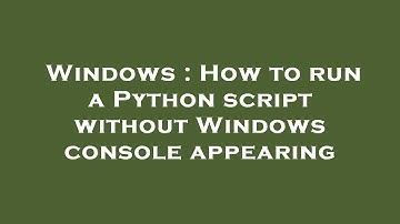 Windows : How to run a Python script without Windows console appearing
