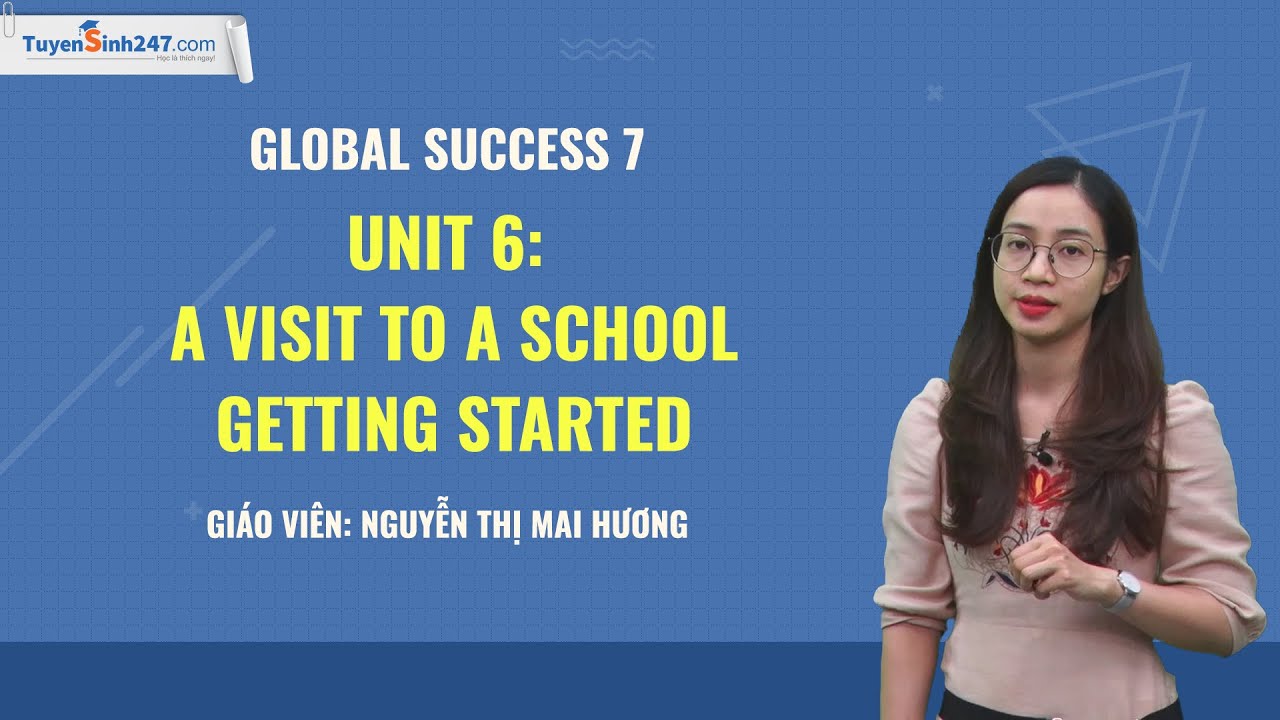 Unit 6: A Visit to a School - Getting started - Global success 7 - Giáo viên: Nguyễn Thị Mai Hương