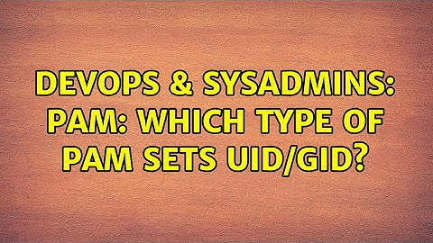 DevOps & SysAdmins: PAM: which type of pam sets uid/gid?