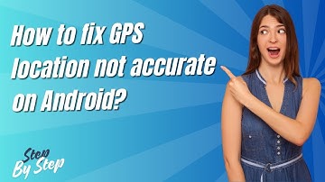 How to fix GPS location not accurate on Android ? - Step by Step