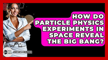 How Do Particle Physics Experiments In Space Reveal The Big Bang? - Physics Frontier