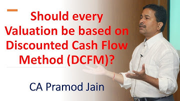 Should every Valuation be based on Discounted Cash Flow Method (DCFM)? I CA Pramod Jain
