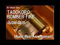 TADOKORO BOMBER FIRE/Jupaidam [Music Box]