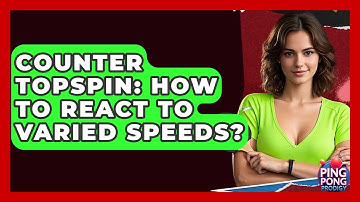 Counter Topspin: How To React To Varied Speeds? - Ping Pong Prodigy