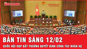 Thời sự sáng 12-2: Quốc hội họp bất thường quyết định công tác nhân sự, tổ chức bộ máy | Tin tức