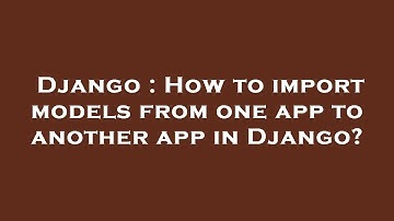 Django : How to import models from one app to another app in Django?