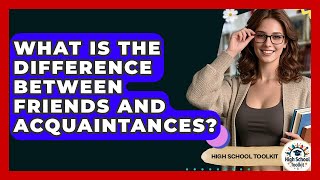 What Is The Difference Between Friends And Acquaintances? - High School Toolkit