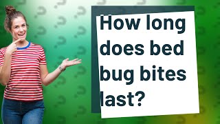 How long does bed bug bites last?