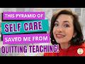 How the Self-Care Pyramid Saved Me From Burnout Without Quitting Teaching