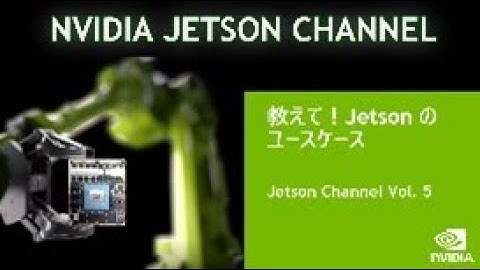 Jetson Channel Vol 5 | 「教えて!  Jetsonのユースケース」 : Jetson が活用される多様な会社の事例のご紹介。