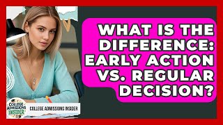 What Is The Difference: Early Action Vs. Regular Decision? - College Admissions Insider