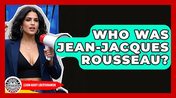 Who Was Jean-Jacques Rousseau? - Learn About Libertarianism