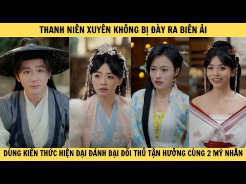 [T16] THANH NIÊN XUYÊN KHÔNG BỊ ĐÀY RA BIÊN ẢI dùng kiến thức hiện đại tận hưởng cùng 2 mỹ nhân