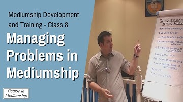 Mediumship Development - Class 8 - Managing Problems in Mediumship - Mediumship Tutor