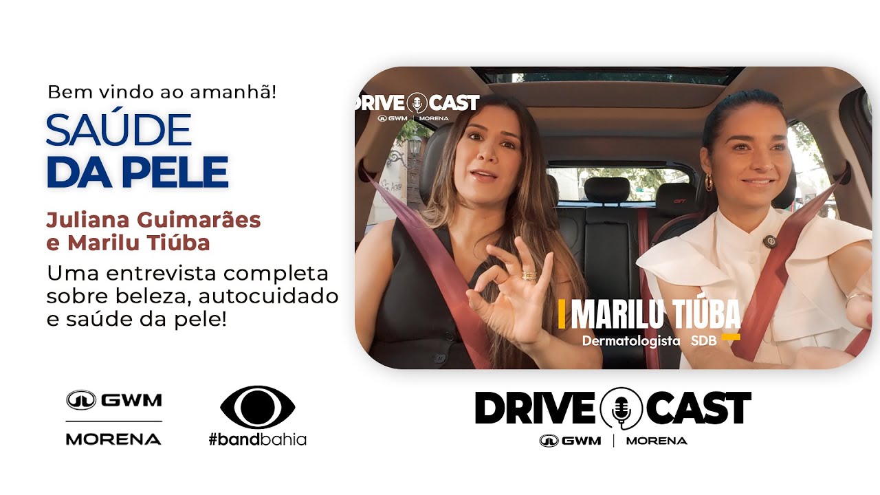 DRIVE CAST GWM MORENA COM MARILU TIÚBA | SAÚDE DA PELE