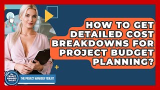 How To Get Detailed Cost Breakdowns For Project Budget Planning? - The Project Manager Toolkit