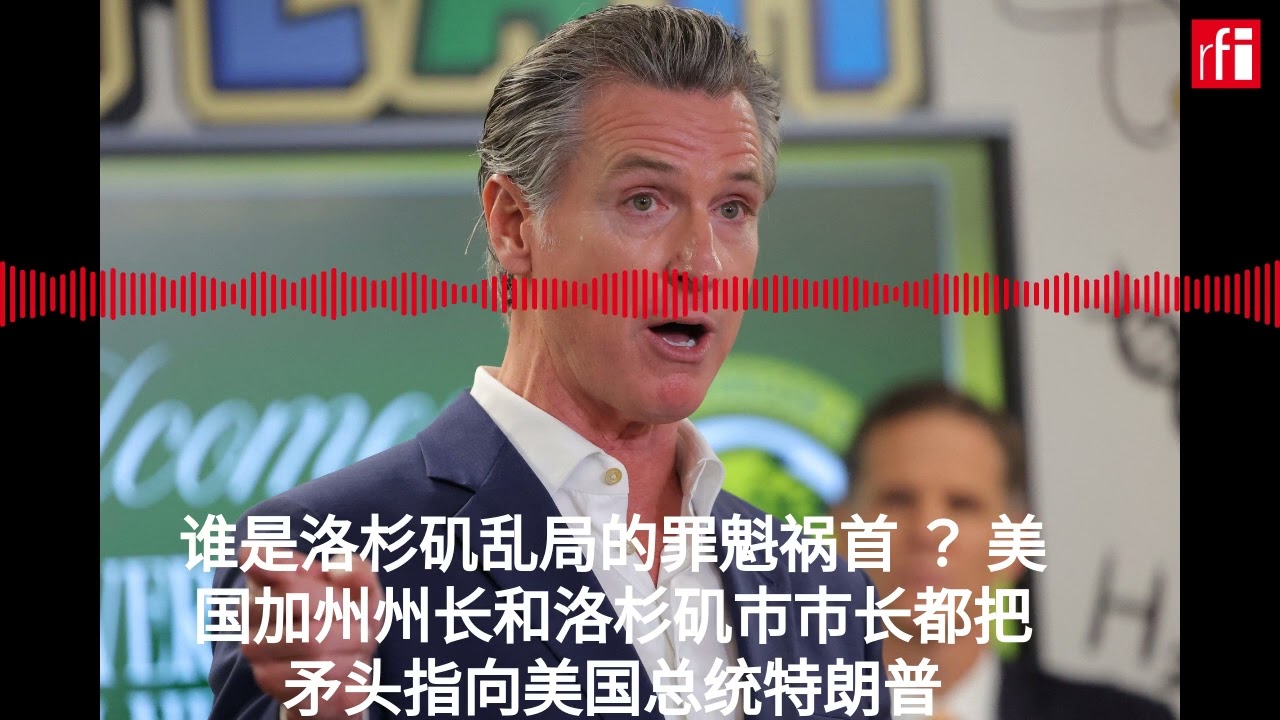 谁是洛杉矶乱局的罪魁祸首 ？ 美国加州州长和洛杉矶市市长都把矛头指向美国总统特朗普
