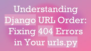 Understanding Django URL Order: Fixing 404 Errors in Your urls.py