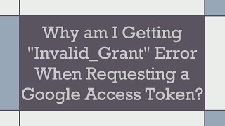 Why am I Getting Invalid_Grant Error When Requesting a Google Access Token