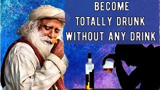 Sadhguru - Become drunk without any drink.