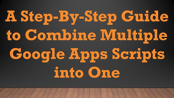A Step-By-Step Guide to Combine Multiple Google Apps Scripts into One