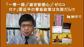 「一帯一路」「雄安新都心」「ゼロコロナ」習近平の看板政策は失敗だらけ　by榊淳司