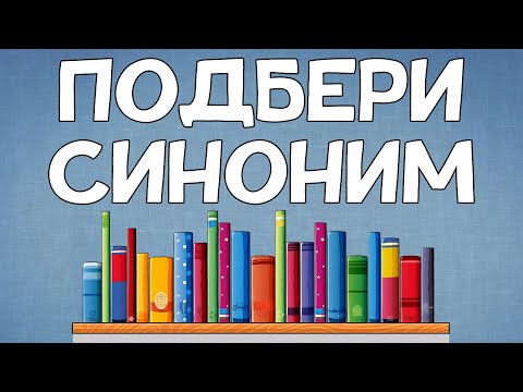 Умеете ли вы ПОДБИРАТЬ СИНОНИМЫ?