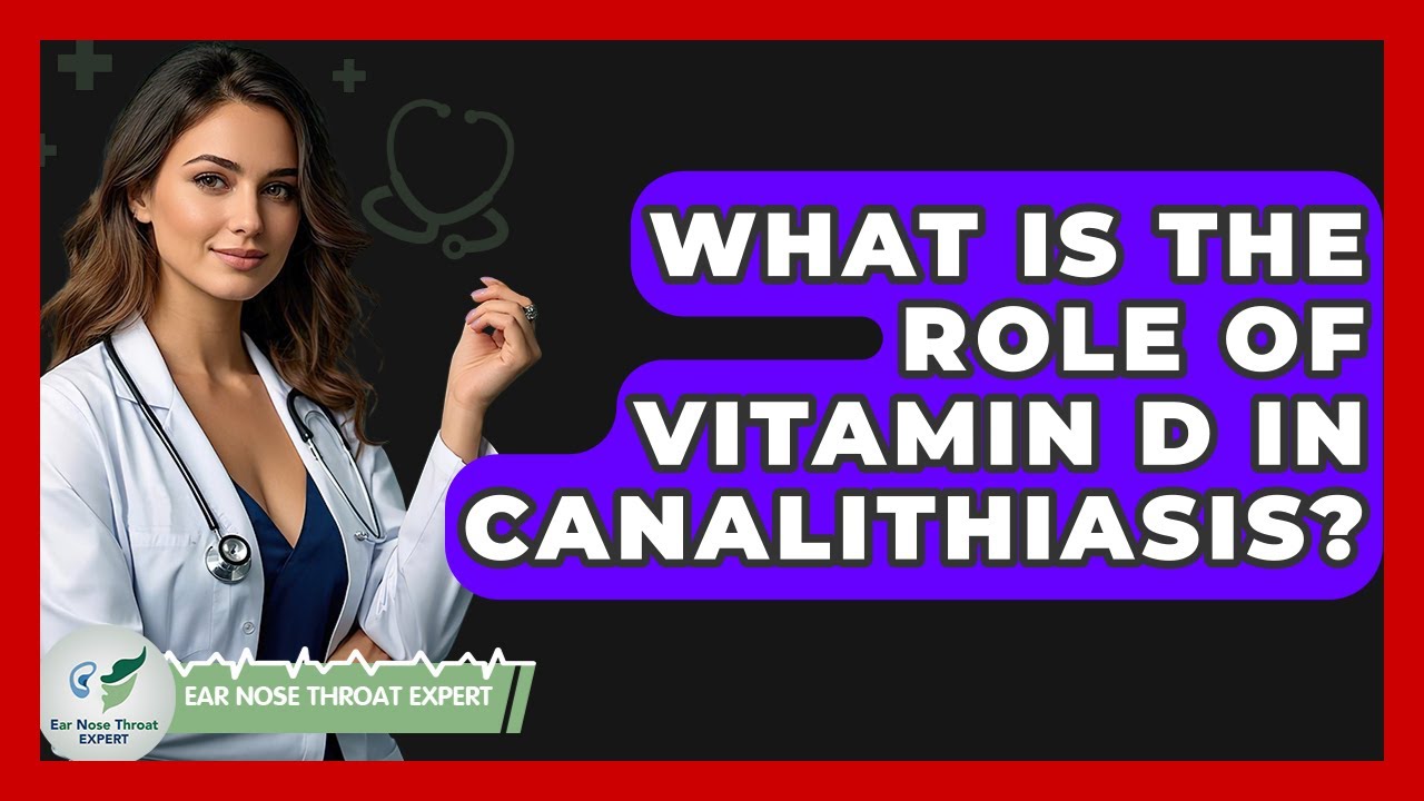 What Is The Role Of Vitamin D In Canalithiasis? - Ear Nose Throat ...