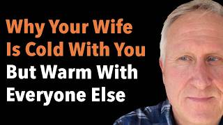 Why Your Wife Is Cold With You But Warm With Everyone Else
