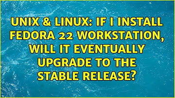 Unix & Linux: If I install Fedora 22 Workstation, will it eventually upgrade to the stable release?
