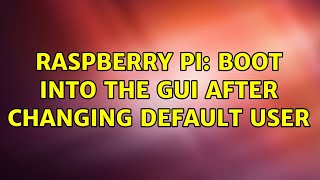 Raspberry Pi: Boot into the GUI after changing default user (7 Solutions!!)