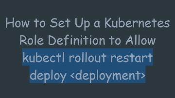 How to Set Up a Kubernetes Role Definition to Allow kubectl rollout restart deploy  deployment