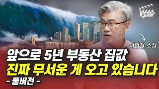 앞으로 5년 부동산 집값, 진짜 무서운 게 오고 있습니다 (이현철 소장 풀버전)