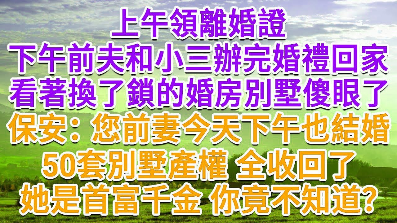 上午領離婚證，下午前夫和小三辦完婚禮回家，看著換了鎖的別墅傻眼了，保安：您前妻今天下午也結婚，50套別墅產權全收回了，她是首富千金 你竟不知道？#生活經驗#情感故事#故事#小說#戀愛#情感#婚姻