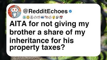AITA for not giving my brother a share of my inheritance for his property taxes?