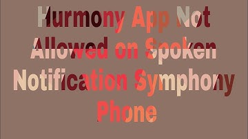 Hurmony App Not Allowed on Spoken Notification Symphony Phone
