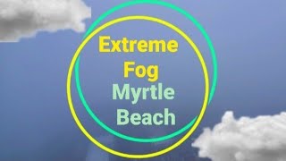 EXTREME FOG IN MYRTLE BEACH SOUTH CAROLINA