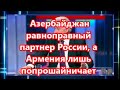 Азербайджан равноправный партнер России, а Армения лишь попрошайничает:  Коротченко